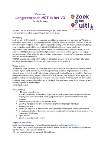 Mooie vacature bij een van de Friese MDT-Projecten: Jongerencoach MDT in het VO (flexibele uren)

Ben jij die energieke aanpakker die jongeren écht weet te bereiken? Die in een programma van 8 tot 10 weken een groep samenbrengt en met jongeren van het voortgezet onderwijs werkt aan ‘talentontwikkeling’, ‘ontmoeting’ en ‘iets doen voor een anderen’? En weet jij jongeren te motiveren en perspectief te bieden?

Dan zoeken wij jou bij MDT in het VO!
Klik op het bestand voor de gehele vacaturetekst

📅 Reageer dan zo snel mogelijk
📞 Meer info? Bel Wietske de Koe (06-46157138) of Maroesja Meuleman (06-31950422)
📩 Meteen solliciteren? Stuur je motivatie of een filmpje en cv naar info@mdt.frl

hashtag

#werkenaangelijkekansen